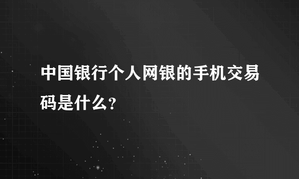 中国银行个人网银的手机交易码是什么？