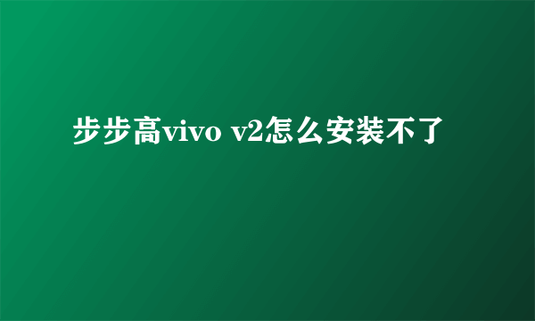 步步高vivo v2怎么安装不了