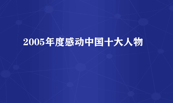 2005年度感动中国十大人物