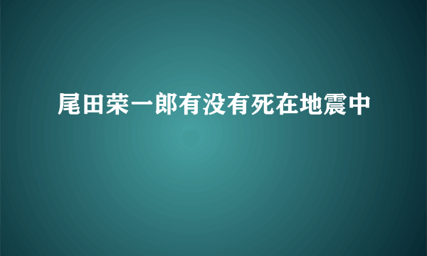 尾田荣一郎有没有死在地震中