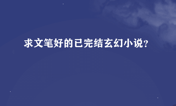 求文笔好的已完结玄幻小说？