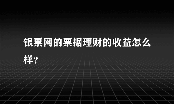 银票网的票据理财的收益怎么样？