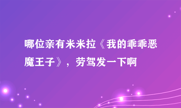 哪位亲有米米拉《我的乖乖恶魔王子》，劳驾发一下啊