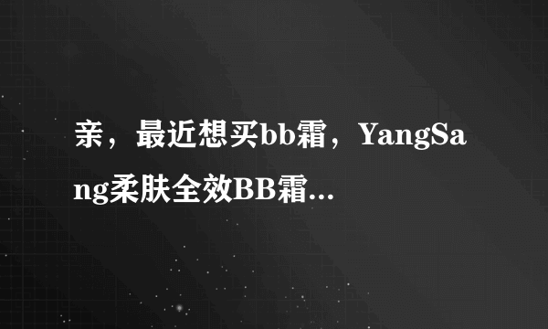 亲，最近想买bb霜，YangSang柔肤全效BB霜怎么样？用过的说下啊