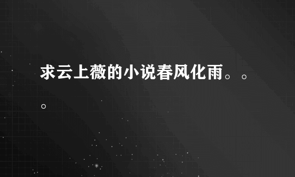 求云上薇的小说春风化雨。。。