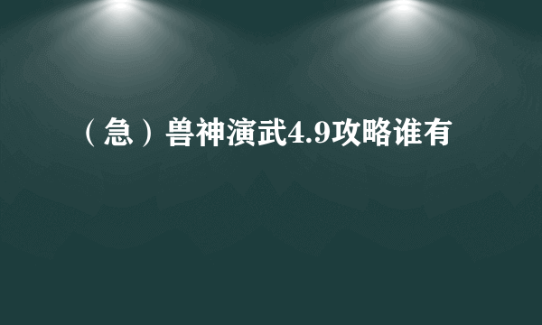 （急）兽神演武4.9攻略谁有