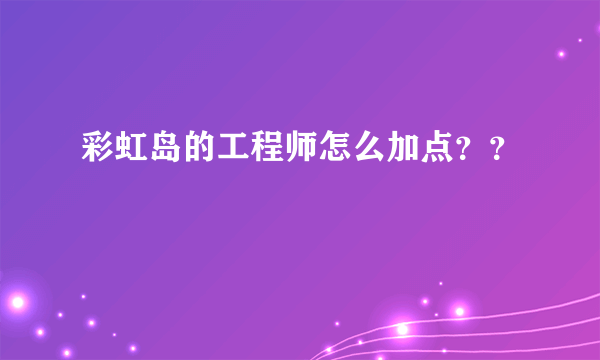 彩虹岛的工程师怎么加点？？