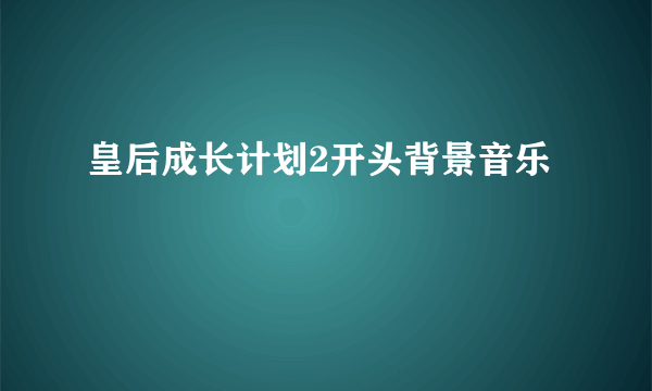 皇后成长计划2开头背景音乐