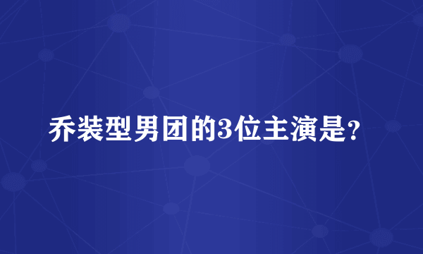 乔装型男团的3位主演是？