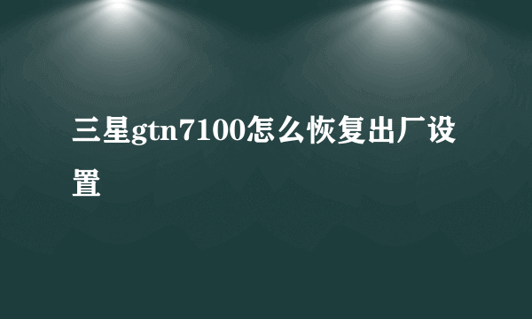 三星gtn7100怎么恢复出厂设置