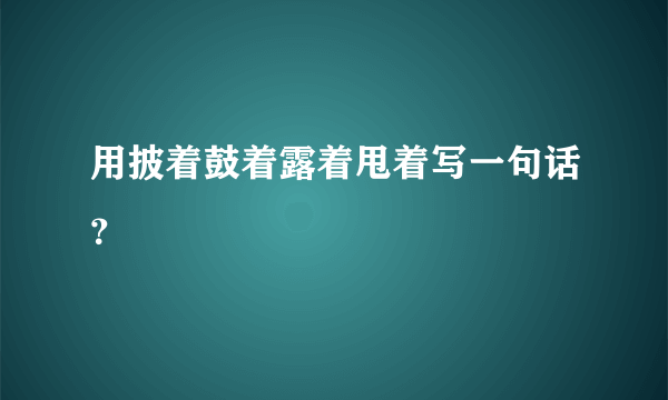 用披着鼓着露着甩着写一句话？