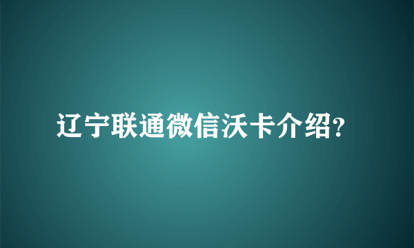 辽宁联通微信沃卡介绍？