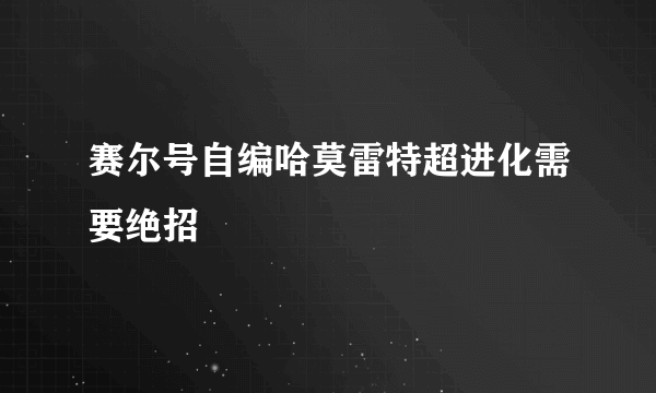 赛尔号自编哈莫雷特超进化需要绝招