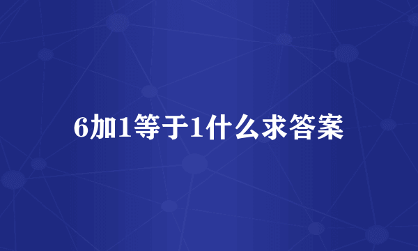 6加1等于1什么求答案