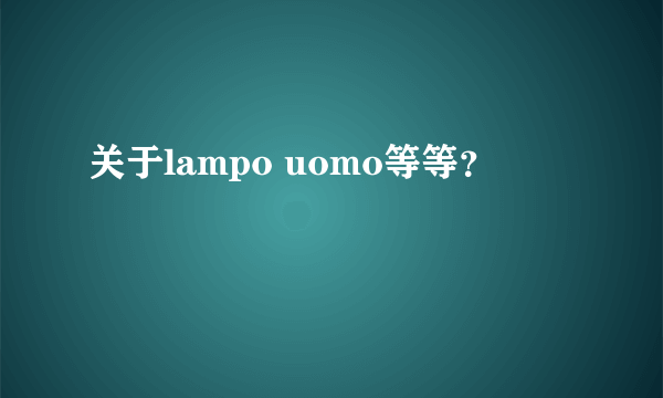 关于lampo uomo等等？