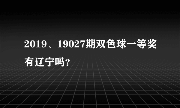 2019、19027期双色球一等奖有辽宁吗？