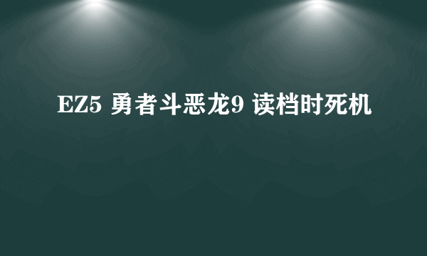 EZ5 勇者斗恶龙9 读档时死机