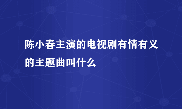 陈小春主演的电视剧有情有义的主题曲叫什么