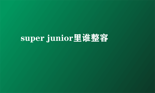 super junior里谁整容