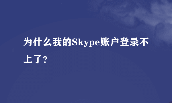 为什么我的Skype账户登录不上了？