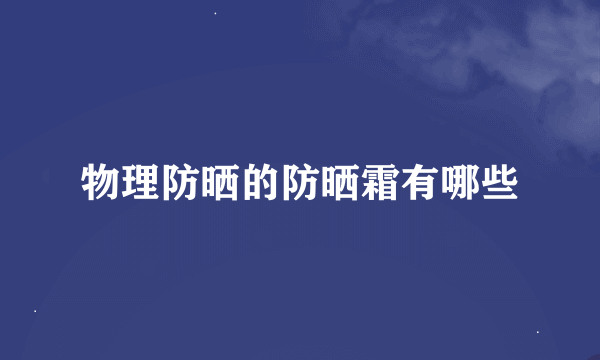 物理防晒的防晒霜有哪些