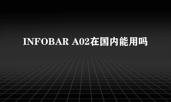 INFOBAR A02在国内能用吗