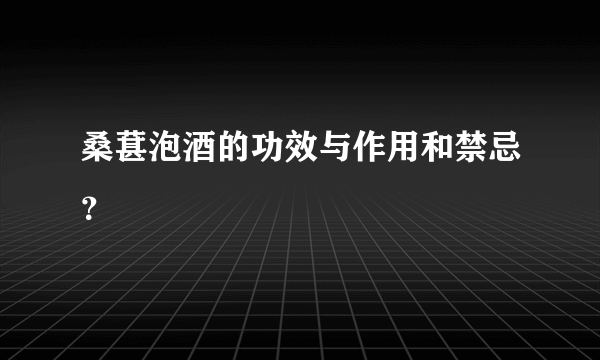 桑葚泡酒的功效与作用和禁忌？