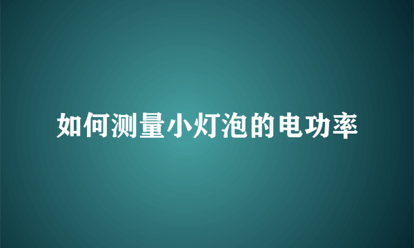 如何测量小灯泡的电功率