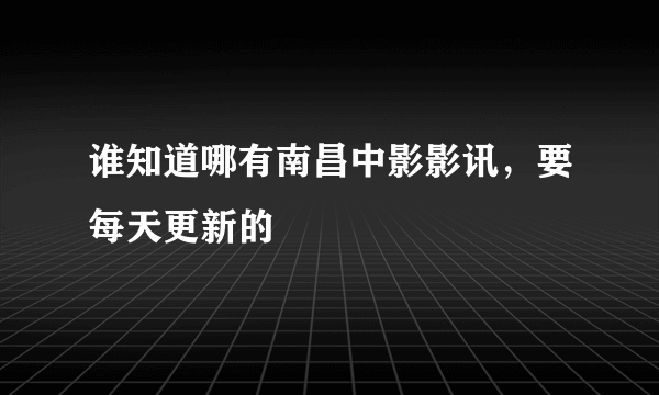 谁知道哪有南昌中影影讯，要每天更新的