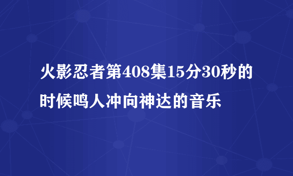 火影忍者第408集15分30秒的时候鸣人冲向神达的音乐