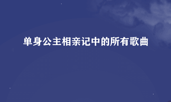 单身公主相亲记中的所有歌曲