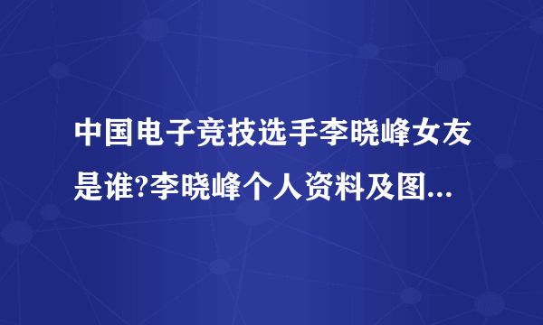 中国电子竞技选手李晓峰女友是谁?李晓峰个人资料及图片(2)