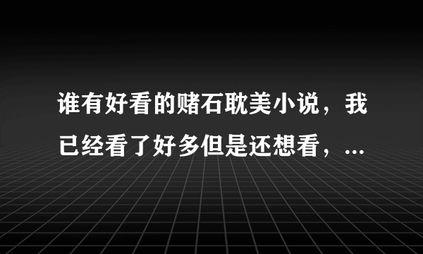 谁有好看的赌石耽美小说，我已经看了好多但是还想看，求文，求文