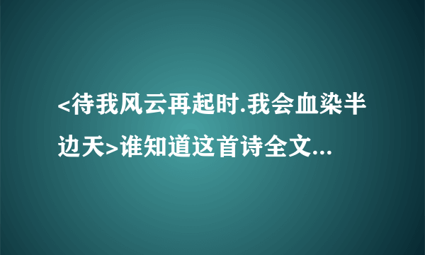 <待我风云再起时.我会血染半边天>谁知道这首诗全文啊，谢了