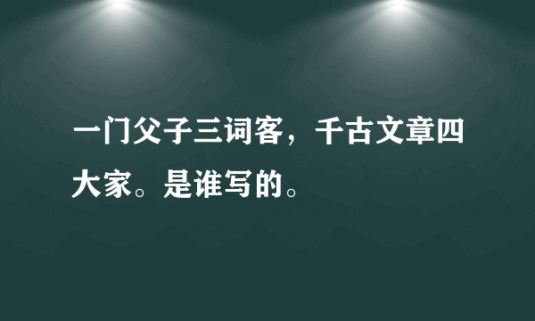 一门父子三词客，千古文章四大家。是谁写的。