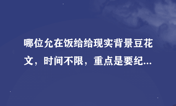 哪位允在饭给给现实背景豆花文，时间不限，重点是要纪实，类似：允在恋爱史的那种，谢谢。