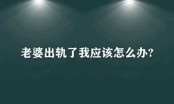 老婆出轨了我应该怎么办?