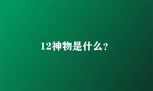 12神物是什么？