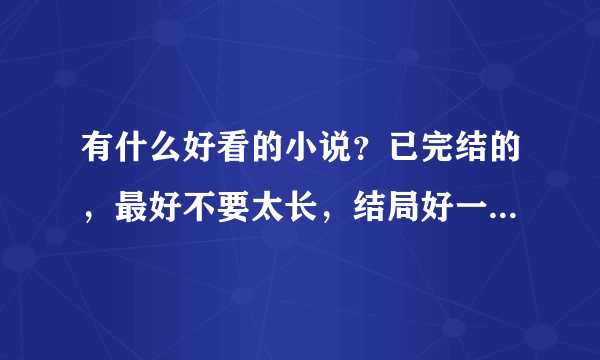 有什么好看的小说？已完结的，最好不要太长，结局好一点的。谢谢啦