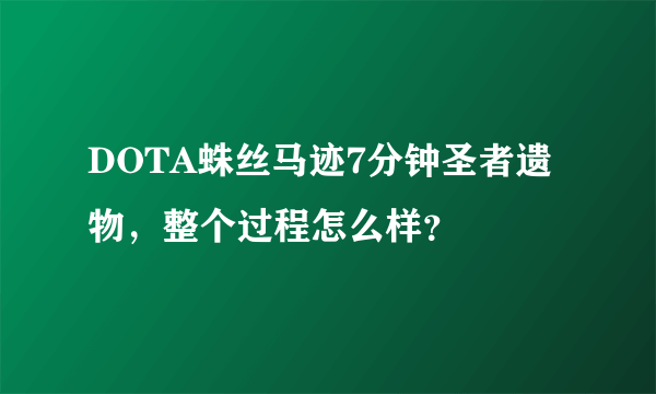 DOTA蛛丝马迹7分钟圣者遗物，整个过程怎么样？