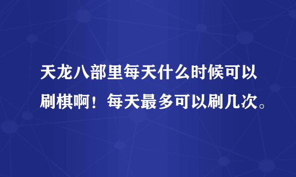 天龙八部里每天什么时候可以刷棋啊！每天最多可以刷几次。