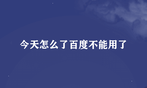 今天怎么了百度不能用了