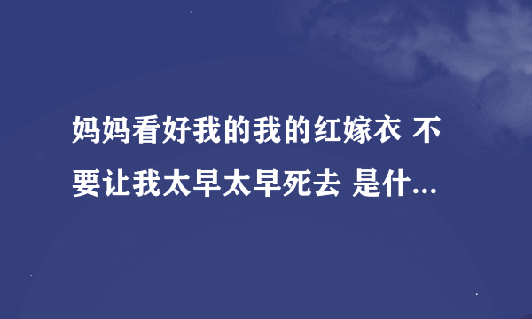 妈妈看好我的我的红嫁衣 不要让我太早太早死去 是什么歌曲里的歌词？