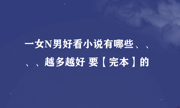 一女N男好看小说有哪些、、、、越多越好 要【完本】的