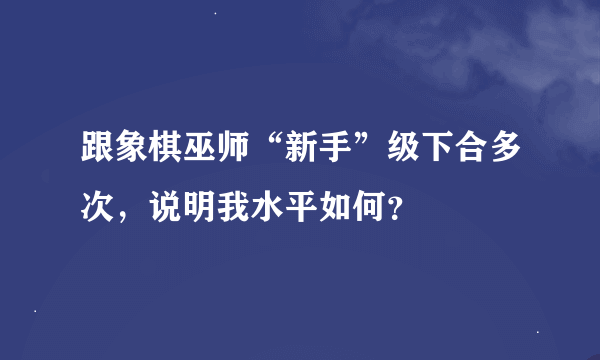 跟象棋巫师“新手”级下合多次，说明我水平如何？