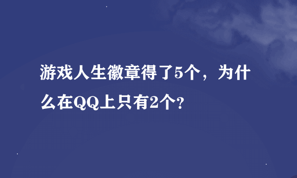 游戏人生徽章得了5个，为什么在QQ上只有2个？