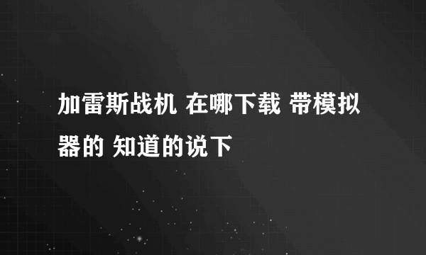 加雷斯战机 在哪下载 带模拟器的 知道的说下