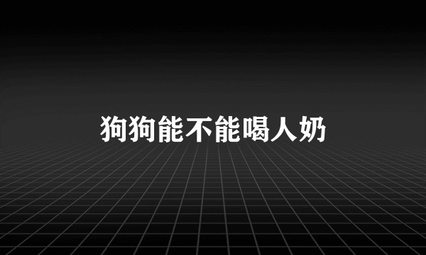 狗狗能不能喝人奶