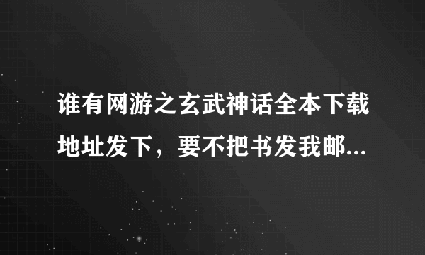 谁有网游之玄武神话全本下载地址发下，要不把书发我邮箱也行谢谢