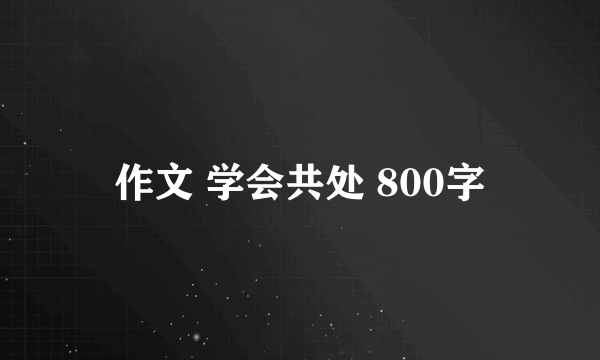 作文 学会共处 800字